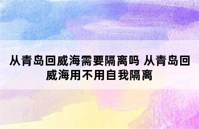 从青岛回威海需要隔离吗 从青岛回威海用不用自我隔离